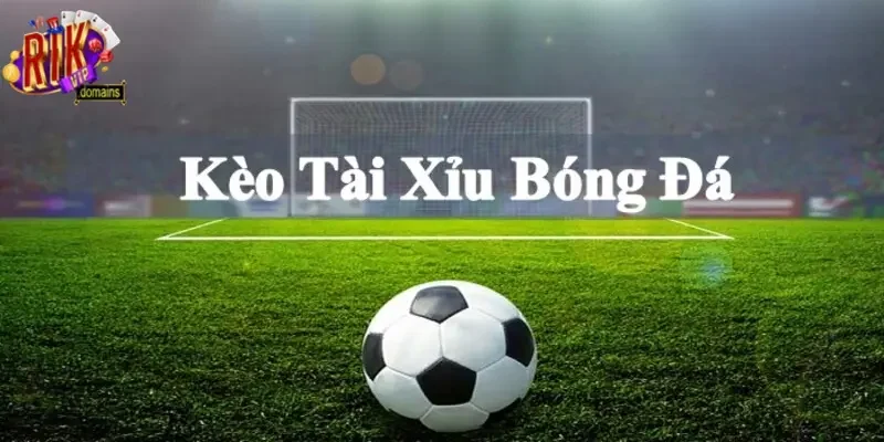 Kèo tài xỉu – kèo cược khá phổ biến trong bóng đá